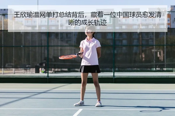 王欣瑜温网单打总结背后，藏着一位中国球员愈发清晰的成长轨迹